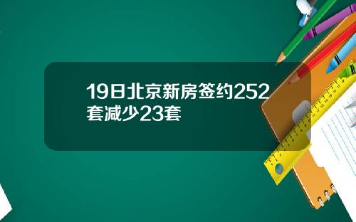 19日北京新房签约252套减少23套