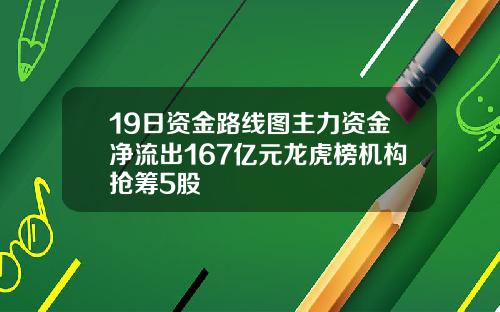 19日资金路线图主力资金净流出167亿元龙虎榜机构抢筹5股