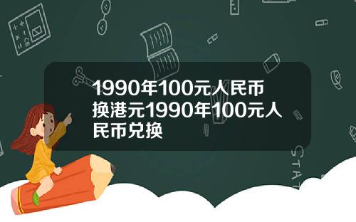 1990年100元人民币换港元1990年100元人民币兑换