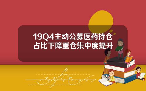 19Q4主动公募医药持仓占比下降重仓集中度提升