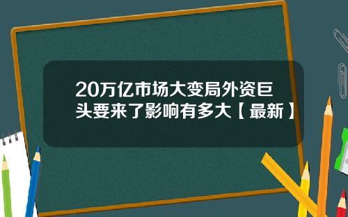 20万亿市场大变局外资巨头要来了影响有多大【最新】