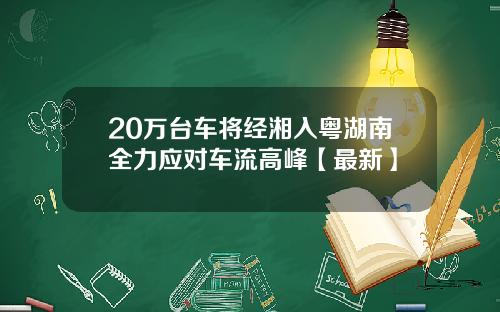 20万台车将经湘入粤湖南全力应对车流高峰【最新】