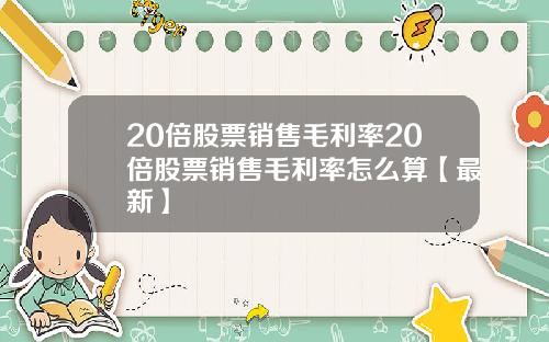 20倍股票销售毛利率20倍股票销售毛利率怎么算【最新】