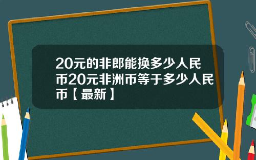 20元的非郎能换多少人民币20元非洲币等于多少人民币【最新】