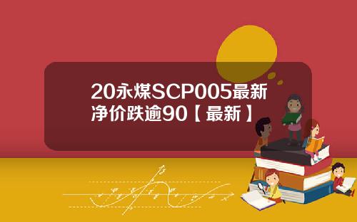 20永煤SCP005最新净价跌逾90【最新】