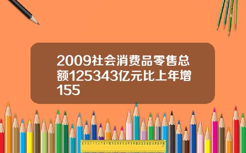 2009社会消费品零售总额125343亿元比上年增155