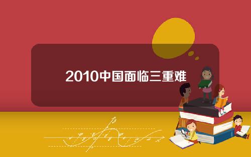 2010中国面临三重难