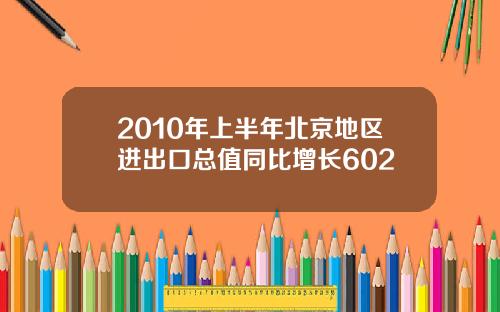 2010年上半年北京地区进出口总值同比增长602