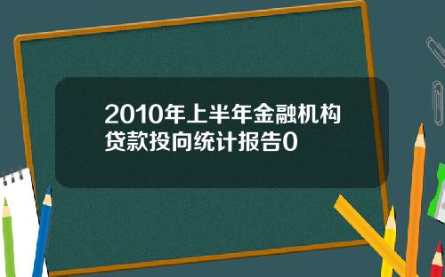 2010年上半年金融机构贷款投向统计报告0