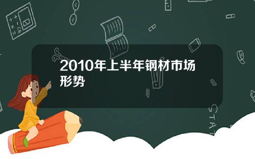 2010年上半年钢材市场形势