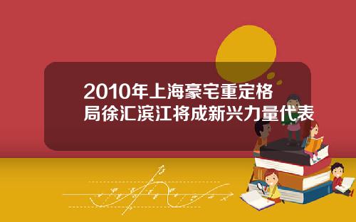 2010年上海豪宅重定格局徐汇滨江将成新兴力量代表