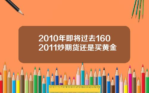 2010年即将过去1602011炒期货还是买黄金