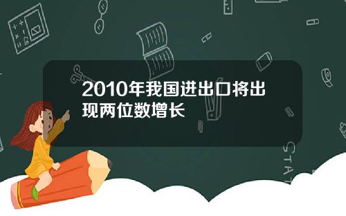 2010年我国进出口将出现两位数增长