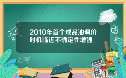 2010年首个成品油调价时机临近不确定性增强