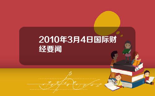 2010年3月4日国际财经要闻