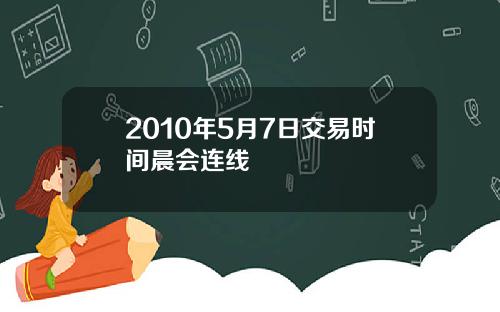 2010年5月7日交易时间晨会连线