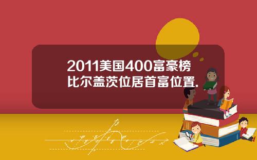 2011美国400富豪榜比尔盖茨位居首富位置.