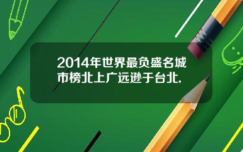 2014年世界最负盛名城市榜北上广远逊于台北.