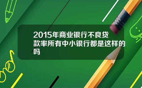 2015年商业银行不良贷款率所有中小银行都是这样的吗