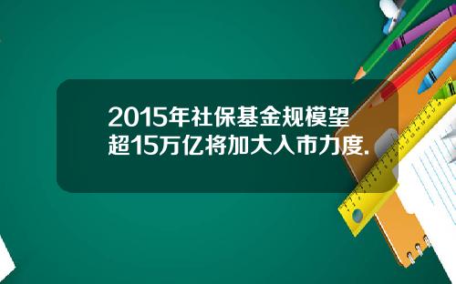 2015年社保基金规模望超15万亿将加大入市力度.