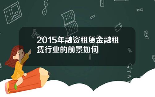 2015年融资租赁金融租赁行业的前景如何