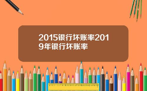 2015银行坏账率2019年银行坏账率