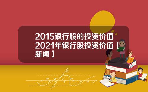 2015银行股的投资价值2021年银行股投资价值【新闻】