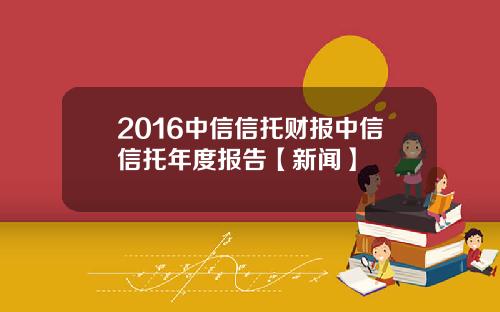 2016中信信托财报中信信托年度报告【新闻】