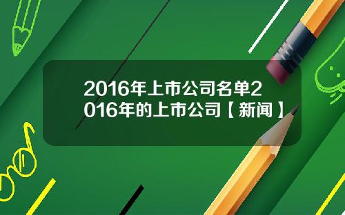 2016年上市公司名单2016年的上市公司【新闻】