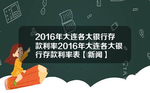 2016年大连各大银行存款利率2016年大连各大银行存款利率表【新闻】