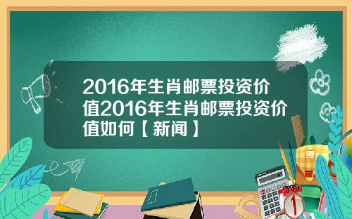 2016年生肖邮票投资价值2016年生肖邮票投资价值如何【新闻】