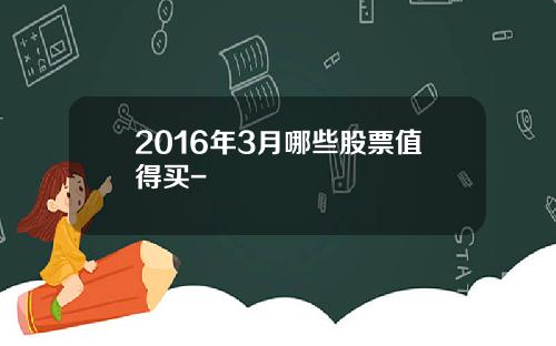 2016年3月哪些股票值得买-