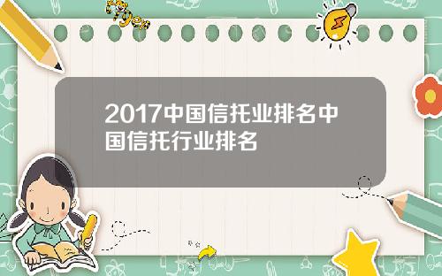 2017中国信托业排名中国信托行业排名