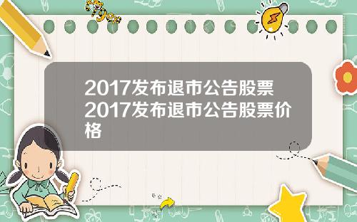 2017发布退市公告股票2017发布退市公告股票价格