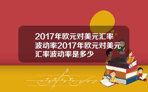 2017年欧元对美元汇率波动率2017年欧元对美元汇率波动率是多少