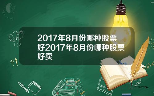 2017年8月份哪种股票好2017年8月份哪种股票好卖