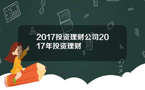 2017投资理财公司2017年投资理财