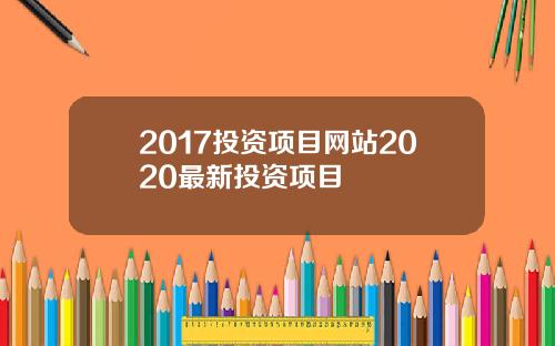 2017投资项目网站2020最新投资项目