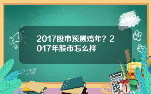 2017股市预测鸡年？2017年股市怎么样