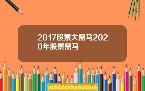 2017股票大黑马2020年股票黑马