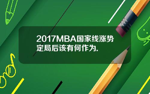 2017MBA国家线涨势定局后该有何作为.