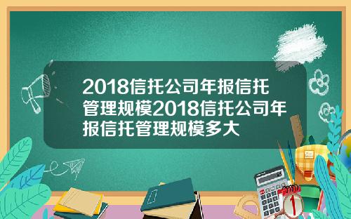 2018信托公司年报信托管理规模2018信托公司年报信托管理规模多大