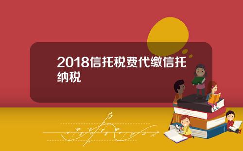 2018信托税费代缴信托纳税