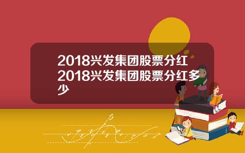 2018兴发集团股票分红2018兴发集团股票分红多少