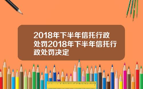 2018年下半年信托行政处罚2018年下半年信托行政处罚决定