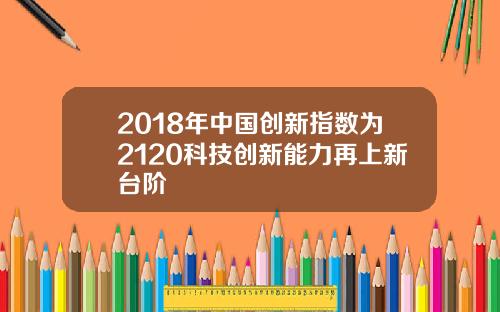 2018年中国创新指数为2120科技创新能力再上新台阶