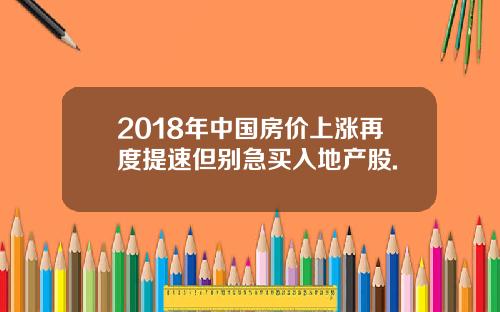 2018年中国房价上涨再度提速但别急买入地产股.