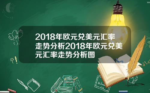 2018年欧元兑美元汇率走势分析2018年欧元兑美元汇率走势分析图