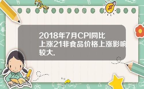 2018年7月CPI同比上涨21非食品价格上涨影响较大.