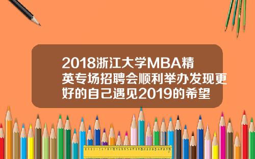 2018浙江大学MBA精英专场招聘会顺利举办发现更好的自己遇见2019的希望.